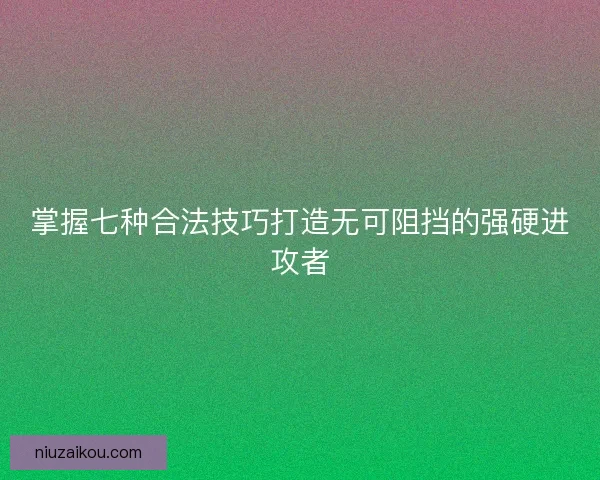 掌握七种合法技巧打造无可阻挡的强硬进攻者