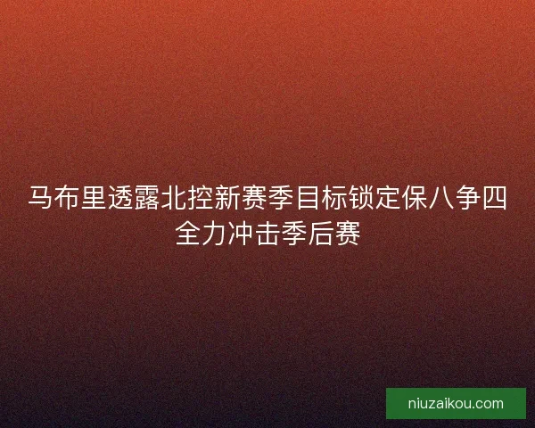 马布里透露北控新赛季目标锁定保八争四全力冲击季后赛